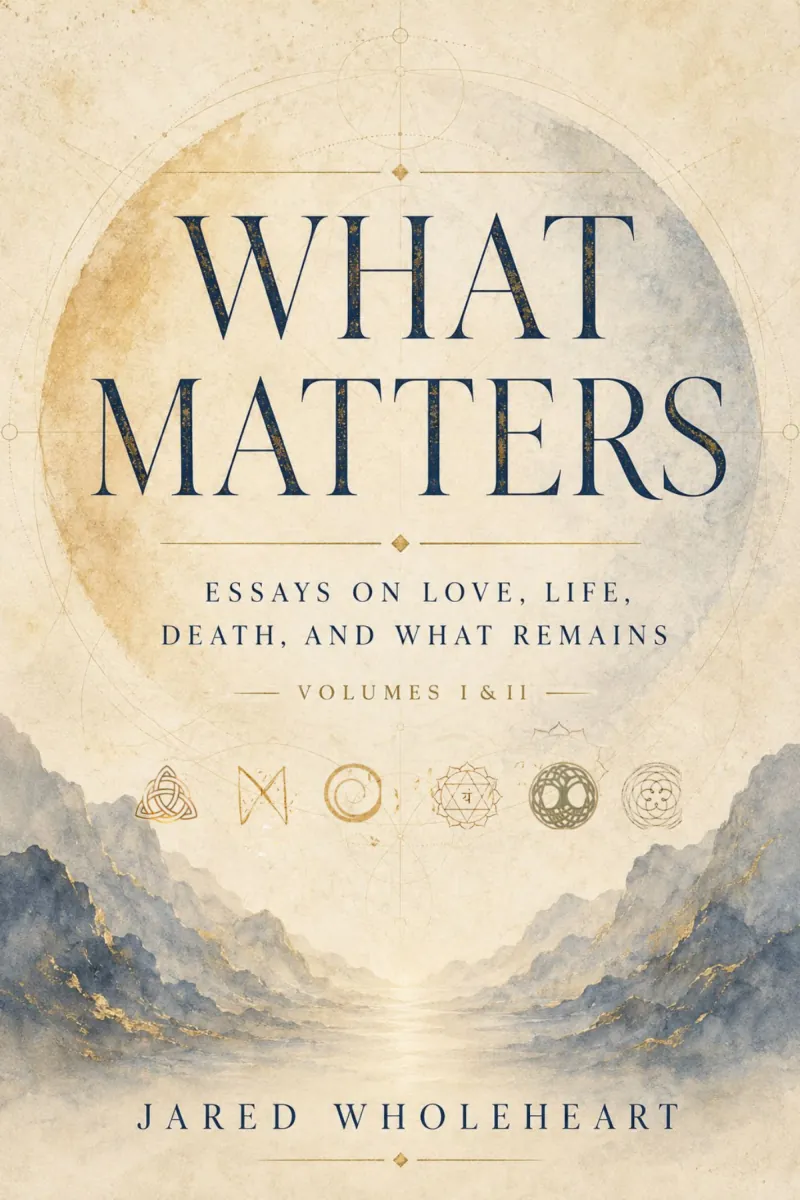 What Matters: Essays on Love, Life, Death, and What Remains, Volumes I & II — by Jared WholeHEART